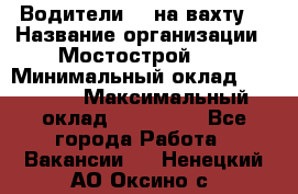 Водители BC на вахту. › Название организации ­ Мостострой 17 › Минимальный оклад ­ 87 000 › Максимальный оклад ­ 123 000 - Все города Работа » Вакансии   . Ненецкий АО,Оксино с.